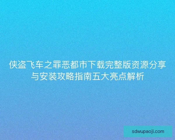 侠盗飞车之罪恶都市下载完整版资源分享与安装攻略指南五大亮点解析